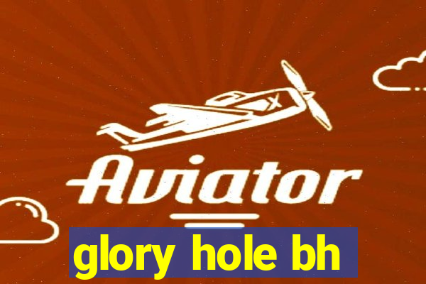 glory hole bh